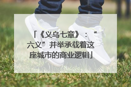 《义乌七章》：“六义”并举承载着这座城市的商业逻辑
