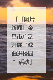 「图片新闻」金昌市广泛开展“戏曲进校园”活动