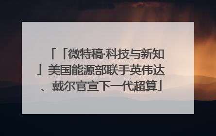 「微特稿·科技与新知」美国能源部联手英伟达、戴尔官宣下一代超算