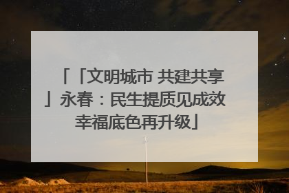 「文明城市 共建共享」永春：民生提质见成效 幸福底色再升级