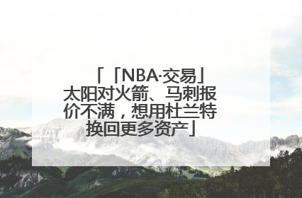 「NBA·交易」太阳对火箭、马刺报价不满，想用杜兰特换回更多资产