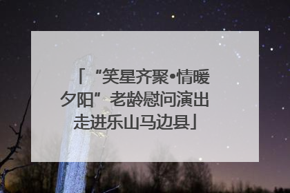 “笑星齐聚•情暖夕阳”老龄慰问演出走进乐山马边县