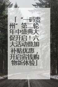 “一码贵州”第二轮年中盛典大促开启！六大活动叠加补贴优惠，开启省钱购物新体验
