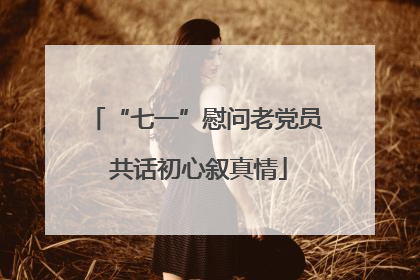 “七一”慰问老党员 共话初心叙真情