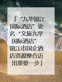 “九华锦江国际酒店”更名“文旅九华国际酒店” 镇江市国企酒店资源整合迈出重要一步