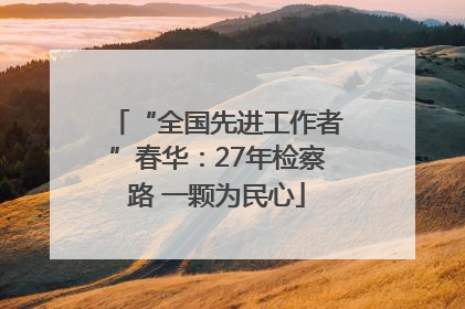 “全国先进工作者”春华：27年检察路 一颗为民心