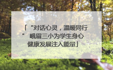 “对话心灵，温暖同行” 峨眉三小为学生身心健康发展注入能量