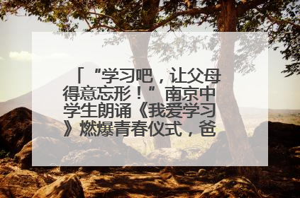 “学习吧，让父母得意忘形！”南京中学生朗诵《我爱学习》燃爆青春仪式，爸妈看了都笑了