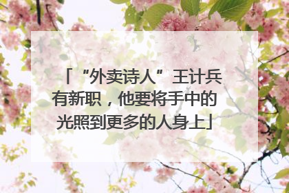 “外卖诗人”王计兵有新职，他要将手中的光照到更多的人身上