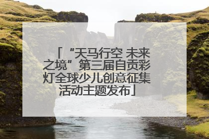 “天马行空 未来之境”第三届自贡彩灯全球少儿创意征集活动主题发布