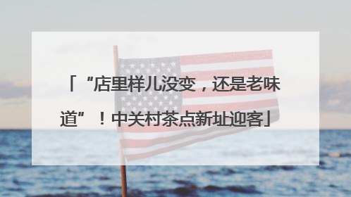 “店里样儿没变，还是老味道”！中关村茶点新址迎客