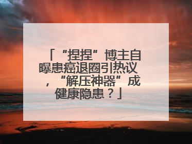 “捏捏”博主自曝患癌退圈引热议,“解压神器”成健康隐患?
