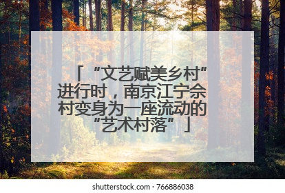 “文艺赋美乡村”进行时，南京江宁佘村变身为一座流动的“艺术村落”