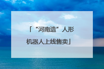 “河南造”人形机器人上线售卖