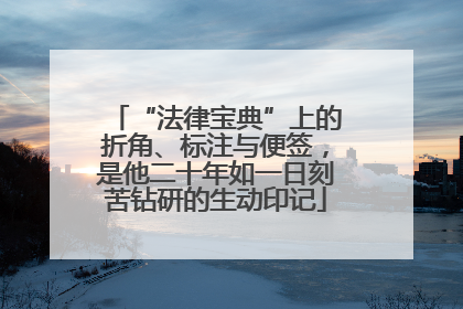 “法律宝典”上的折角、标注与便签，是他二十年如一日刻苦钻研的生动印记