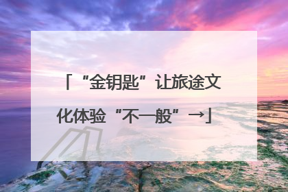 “金钥匙”让旅途文化体验“不一般”→