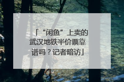 “闲鱼”上卖的武汉地铁半价票靠谱吗？记者暗访