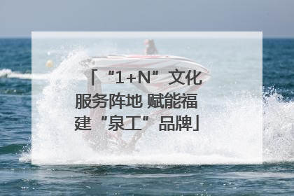 “1+N”文化服务阵地 赋能福建“泉工”品牌