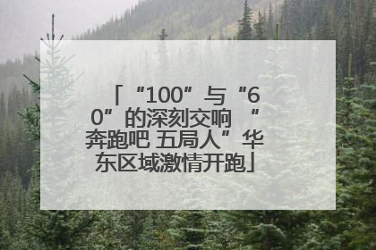 “100”与“60”的深刻交响 “奔跑吧 五局人”华东区域激情开跑