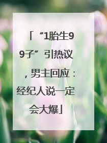“1胎生99子”引热议，男主回应：经纪人说一定会大爆