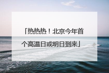 热热热！北京今年首个高温日或明日到来