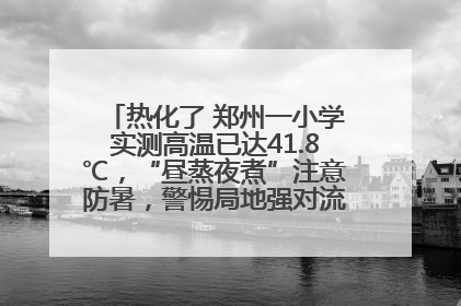 热化了 郑州一小学实测高温已达41.8℃，“昼蒸夜煮”注意防暑，警惕局地强对流和雷暴大风！