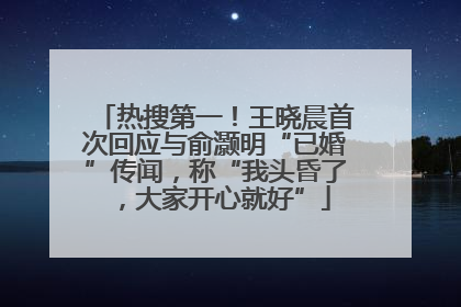 热搜第一！王晓晨首次回应与俞灏明“已婚”传闻，称“我头昏了，大家开心就好”
