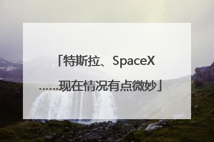 特斯拉、SpaceX……现在情况有点微妙