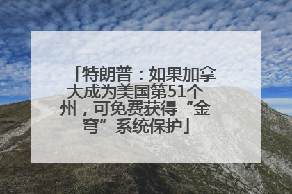 特朗普：如果加拿大成为美国第51个州，可免费获得“金穹”系统保护