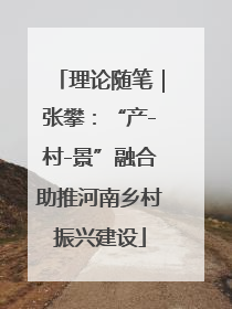 理论随笔｜张攀：“产-村-景”融合助推河南乡村振兴建设