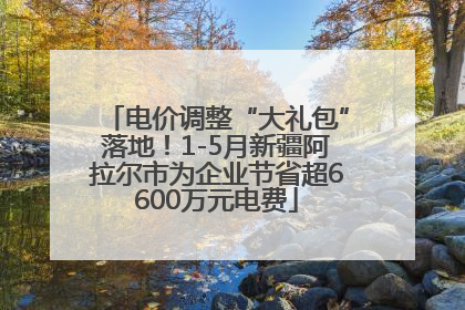电价调整“大礼包”落地！1-5月新疆阿拉尔市为企业节省超6600万元电费