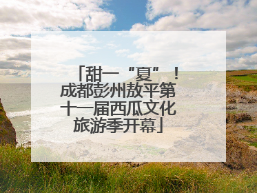 甜一“夏”！成都彭州敖平第十一届西瓜文化旅游季开幕