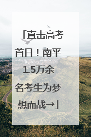 直击高考首日！南平1.5万余名考生为梦想而战→