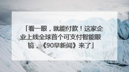 看一眼，就能付款！这家企业上线全球首个可支付智能眼镜，《90早新闻》来了