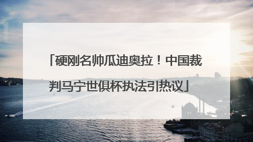 硬刚名帅瓜迪奥拉！中国裁判马宁世俱杯执法引热议