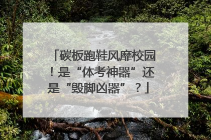 碳板跑鞋风靡校园！是“体考神器”还是“毁脚凶器”？