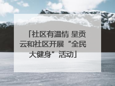 社区有温情 呈贡云和社区开展“全民大健身”活动