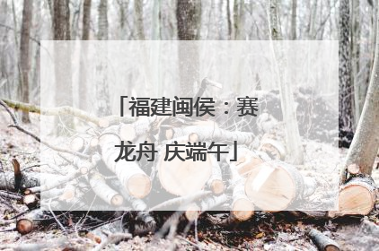 福建闽侯：赛龙舟 庆端午