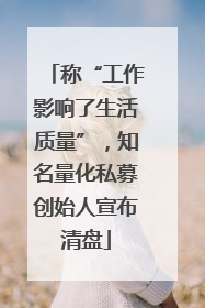 称“工作影响了生活质量”，知名量化私募创始人宣布清盘