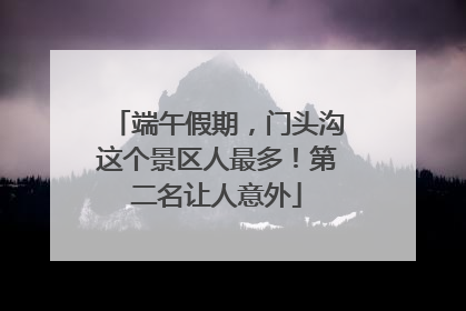 端午假期，门头沟这个景区人最多！第二名让人意外