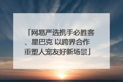 网易严选携手必胜客、星巴克 以跨界合作重塑人宠友好新场景