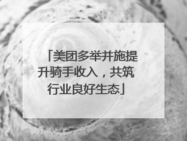 美团多举并施提升骑手收入，共筑行业良好生态