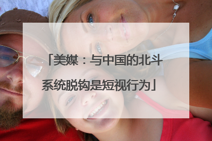 美媒：与中国的北斗系统脱钩是短视行为