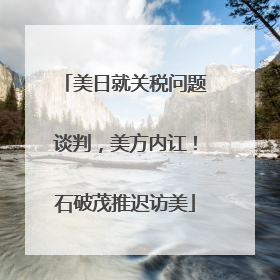 美日就关税问题谈判，美方内讧！石破茂推迟访美