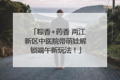 粽香+药香 两江新区中医院带萌娃解锁端午新玩法！