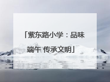 紫东路小学：品味端午 传承文明