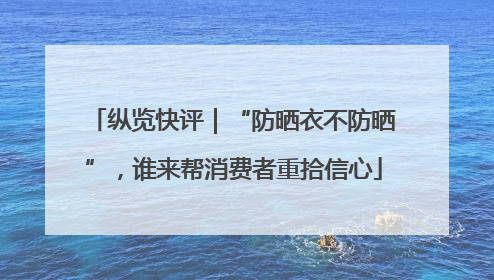 纵览快评｜“防晒衣不防晒”，谁来帮消费者重拾信心