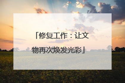 修复工作：让文物再次焕发光彩