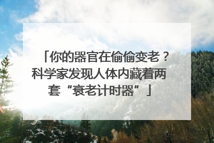 你的器官在偷偷变老？科学家发现人体内藏着两套“衰老计时器”