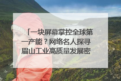 一块屏幕掌控全球第一产能？网络名人探寻眉山工业高质量发展密码｜网络名人四川行